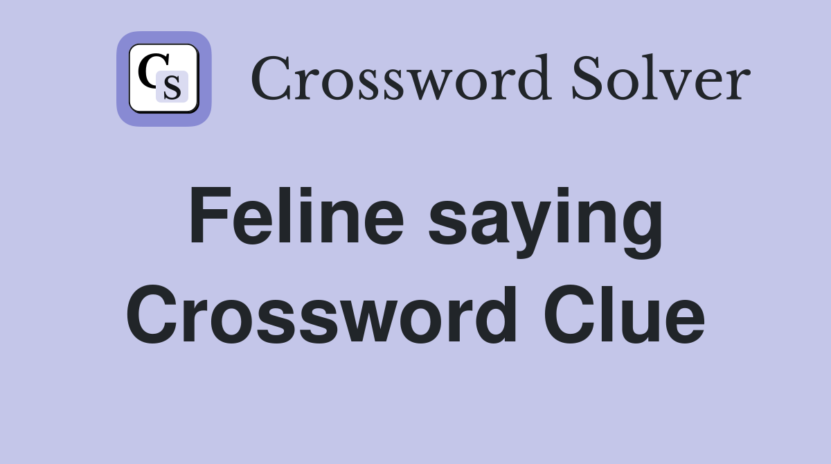 Feline saying Crossword Clue
