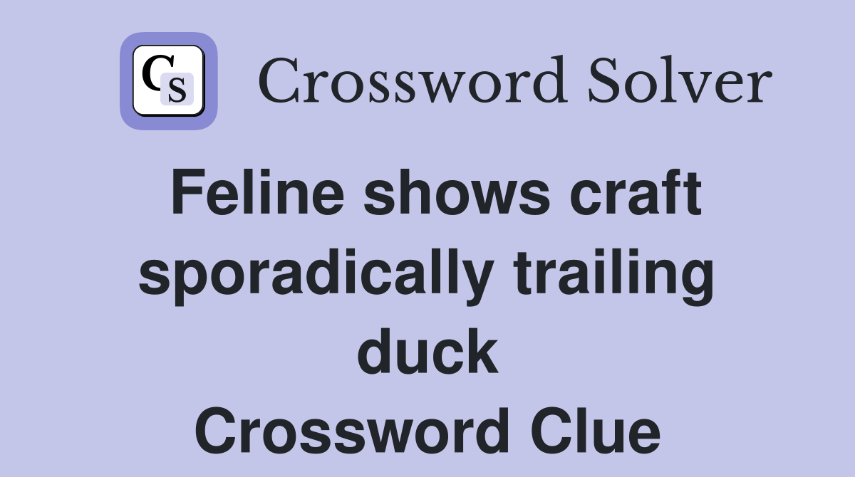 Feline shows craft sporadically trailing duck Crossword Clue