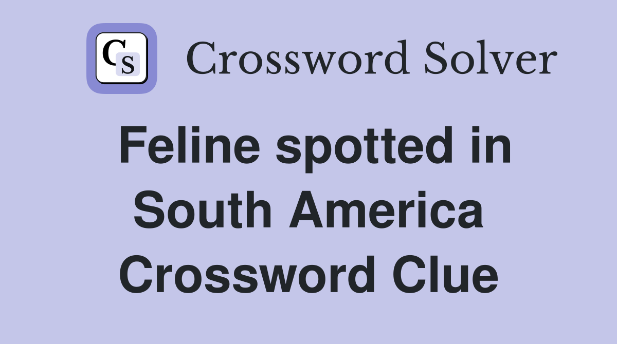 Feline spotted in South America Crossword Clue