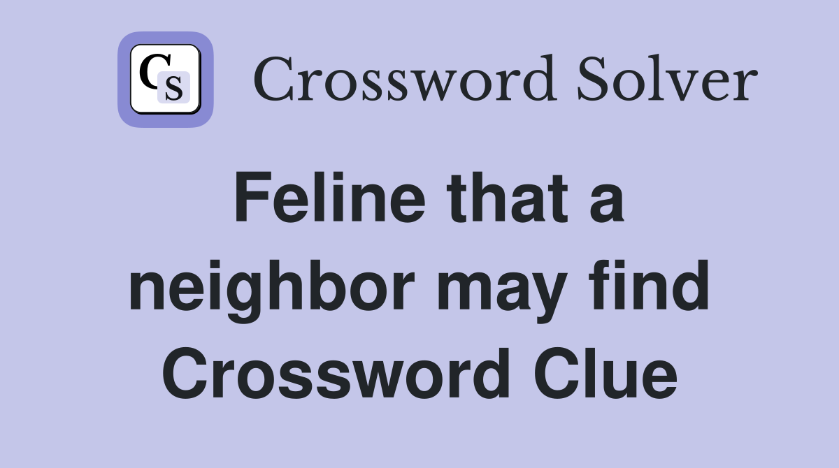 Feline that a neighbor may find Crossword Clue