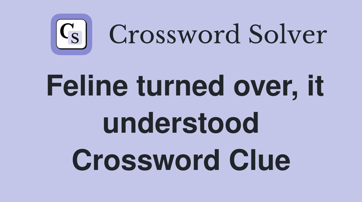 Feline turned over, it understood Crossword Clue