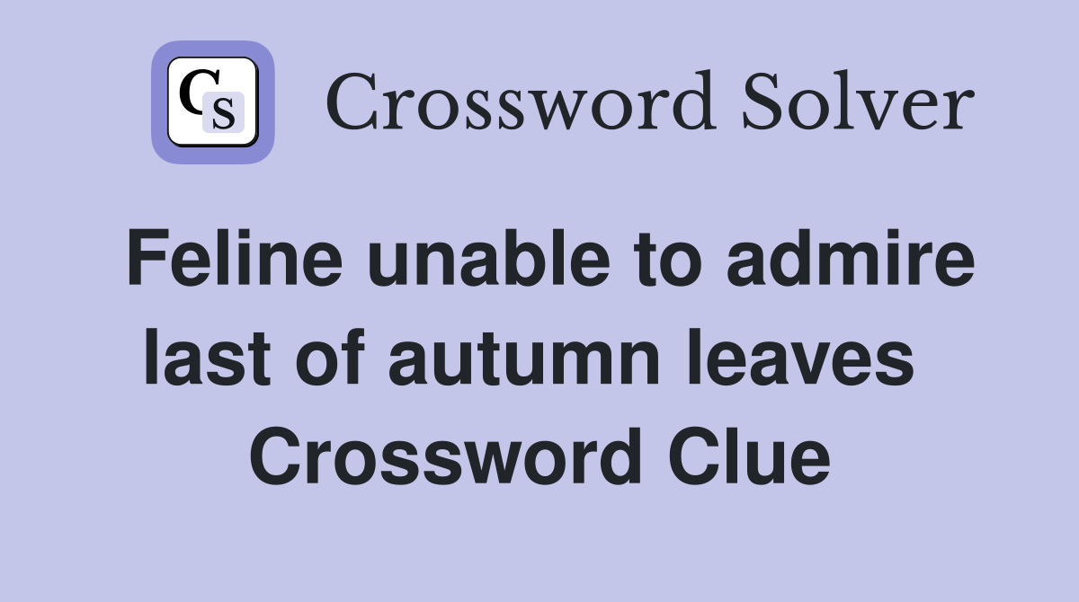 Feline unable to admire last of autumn leaves  Crossword Clue