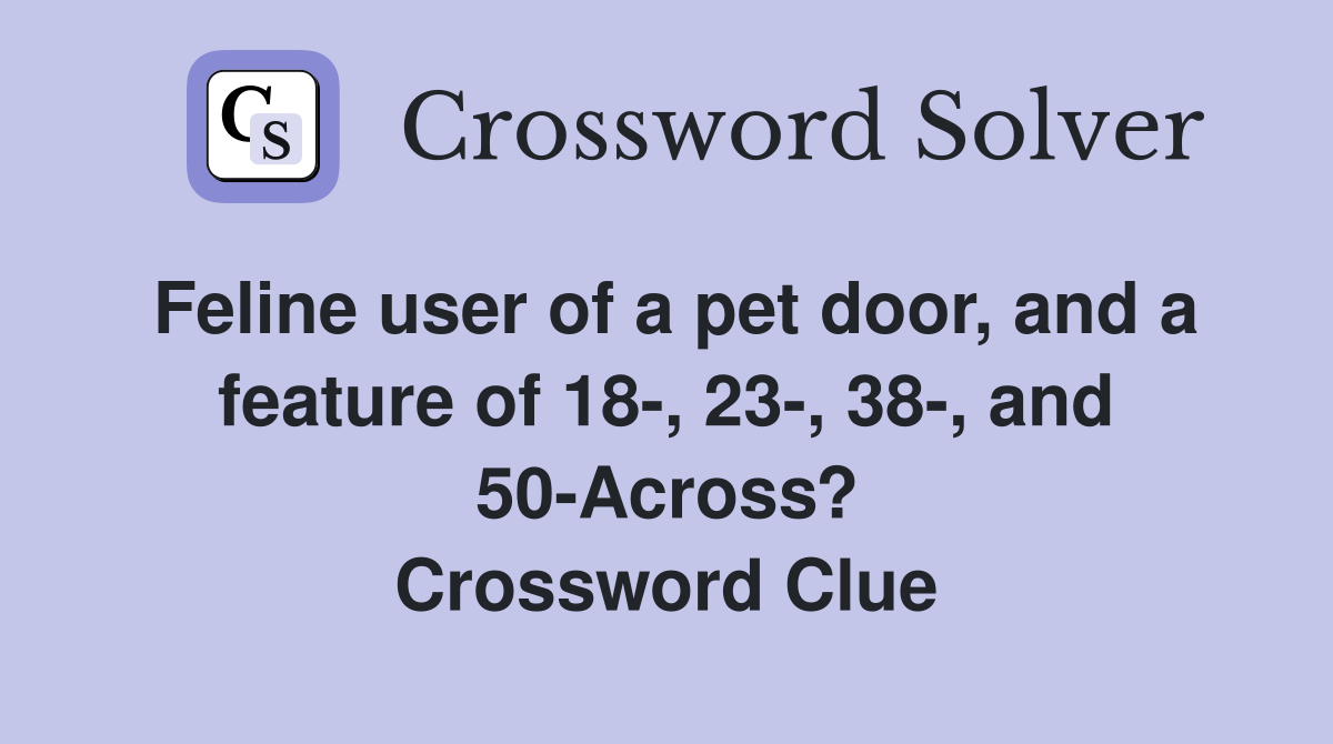 Feline user of a pet door, and a feature of 18-, 23-, 38-, and 50-Across? Crossword Clue