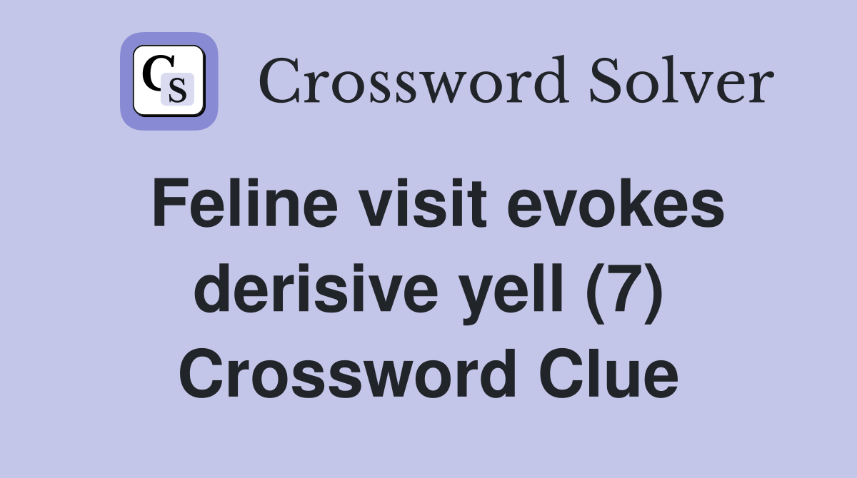 Feline visit evokes derisive yell (7) Crossword Clue
