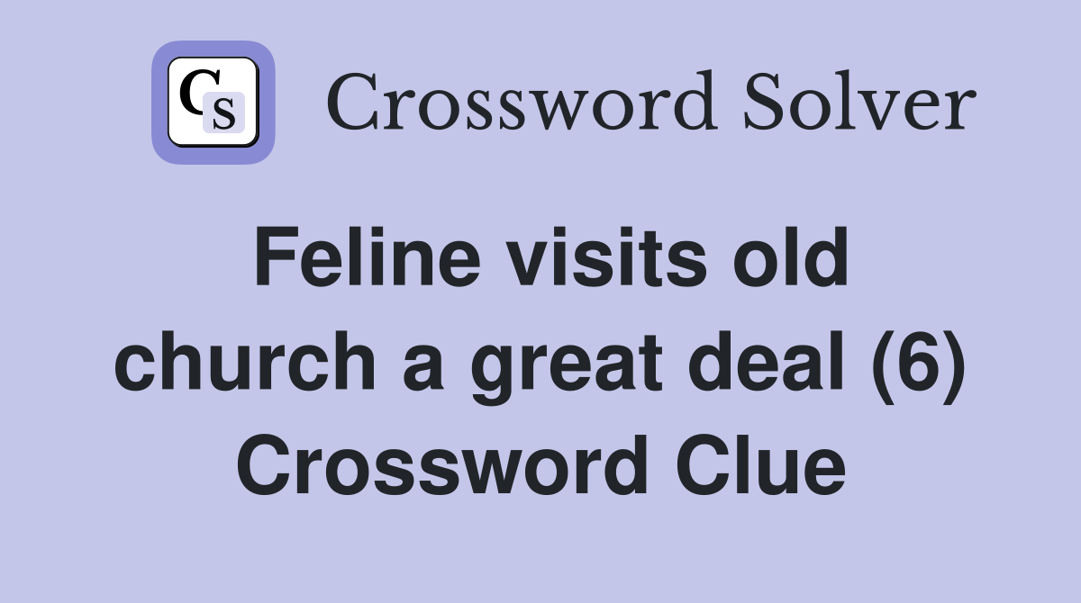 Feline visits old church a great deal (6) Crossword Clue