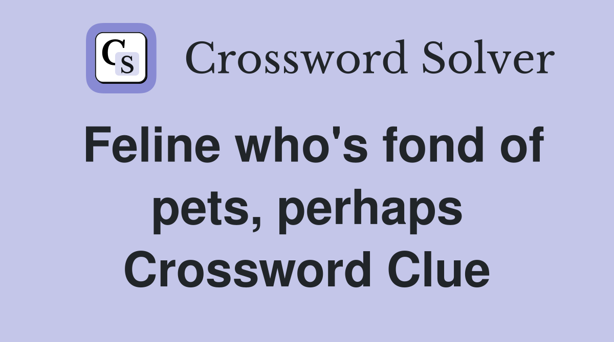 Feline who's fond of pets, perhaps Crossword Clue