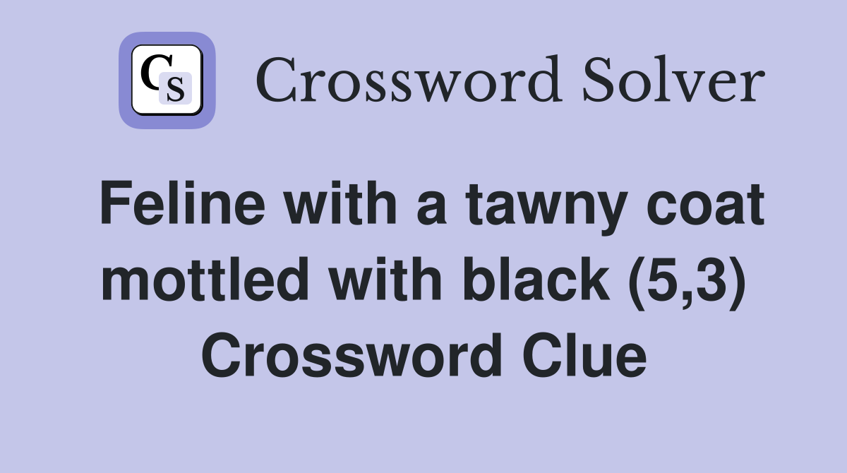 Feline with a tawny coat mottled with black (5,3) Crossword Clue