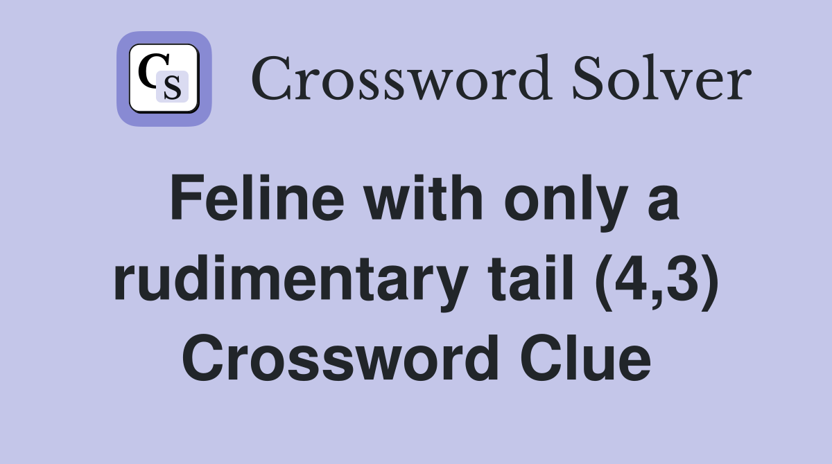 Feline with only a rudimentary tail (4,3) Crossword Clue