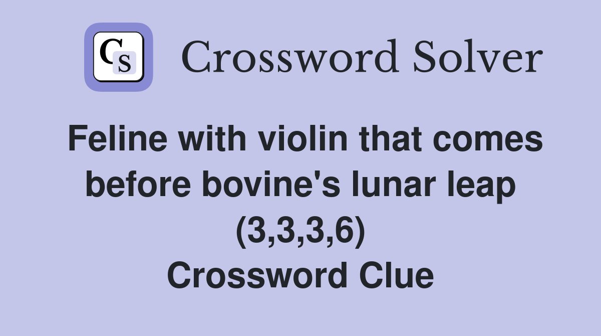 Feline with violin that comes before bovine's lunar leap (3,3,3,6) Crossword Clue