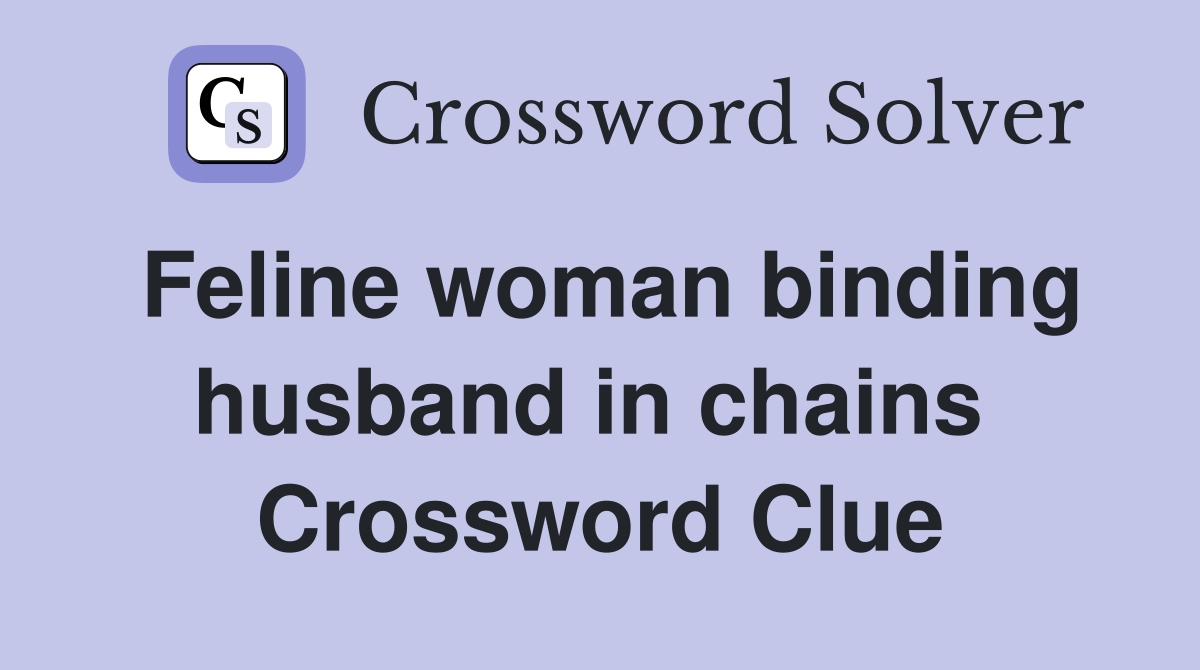 Feline woman binding husband in chains  Crossword Clue