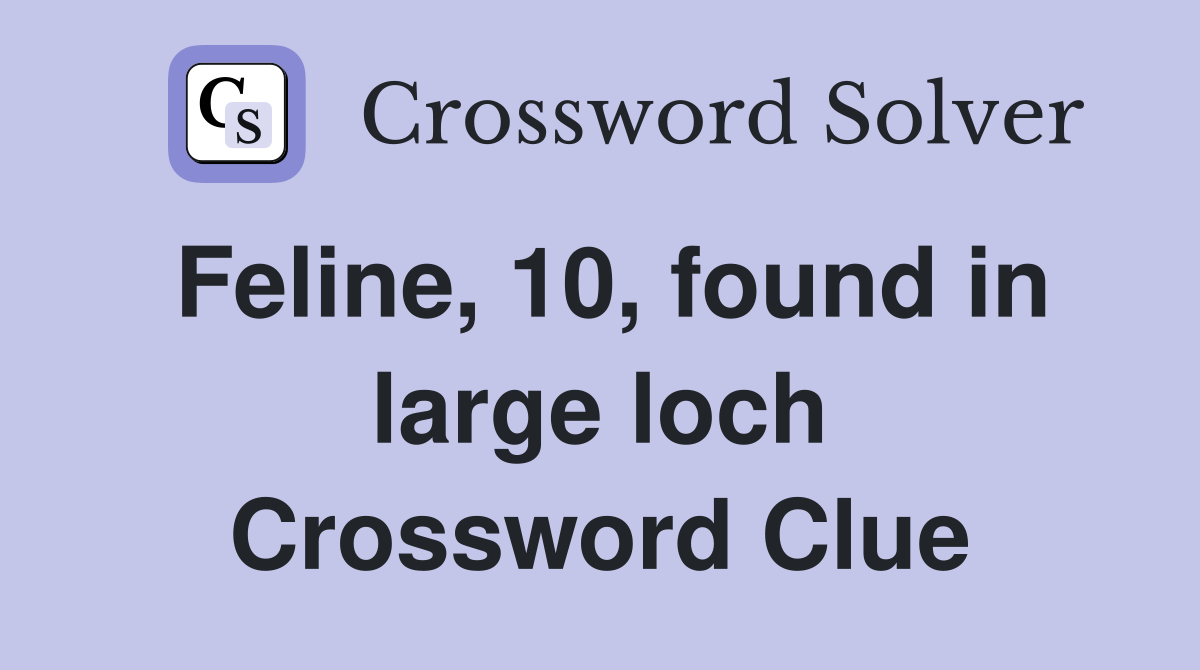 Feline, 10, found in large loch Crossword Clue