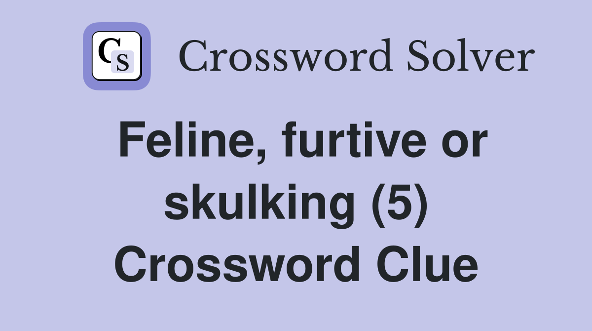 Feline, furtive or skulking (5) Crossword Clue