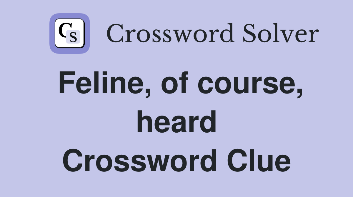Feline, of course, heard Crossword Clue