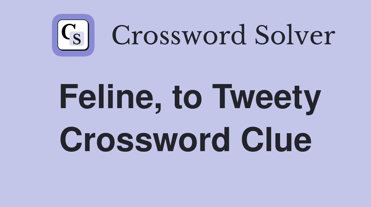 Feline, to Tweety Crossword Clue