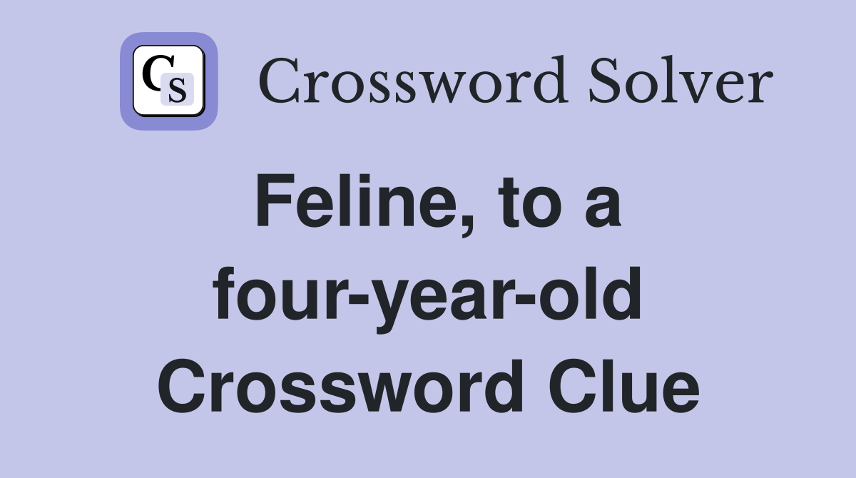 Feline, to a four-year-old Crossword Clue