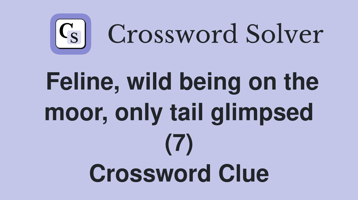 Feline, wild being on the moor, only tail glimpsed (7) Crossword Clue