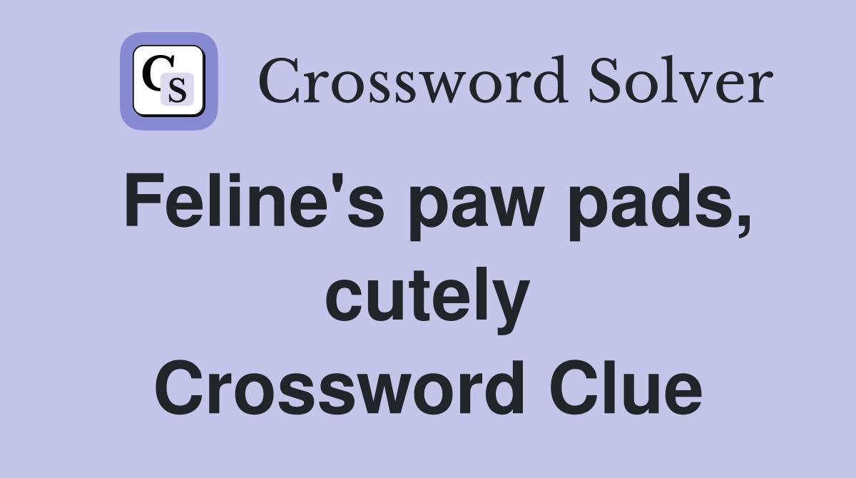 Feline's paw pads, cutely Crossword Clue