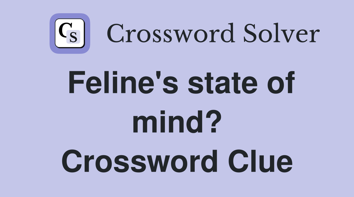 Feline's state of mind? Crossword Clue