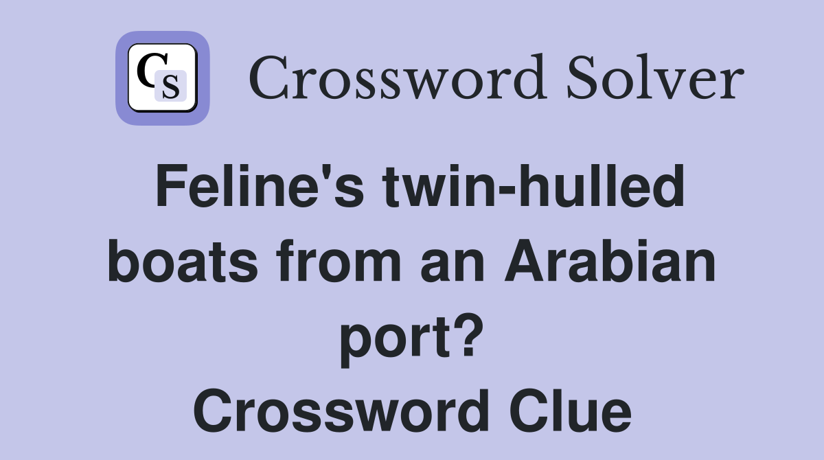 Feline's twin-hulled boats from an Arabian port? Crossword Clue