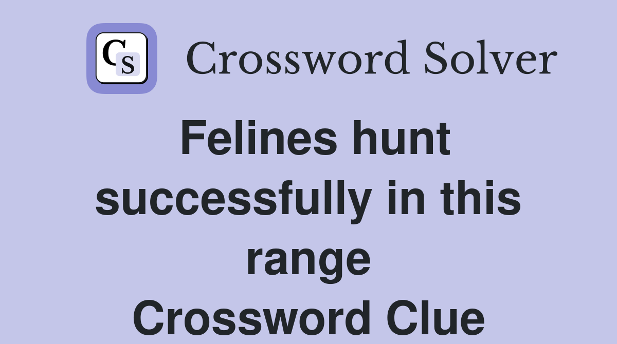 Felines hunt successfully in this range Crossword Clue