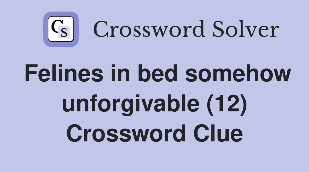 Felines in bed somehow unforgivable (12) Crossword Clue