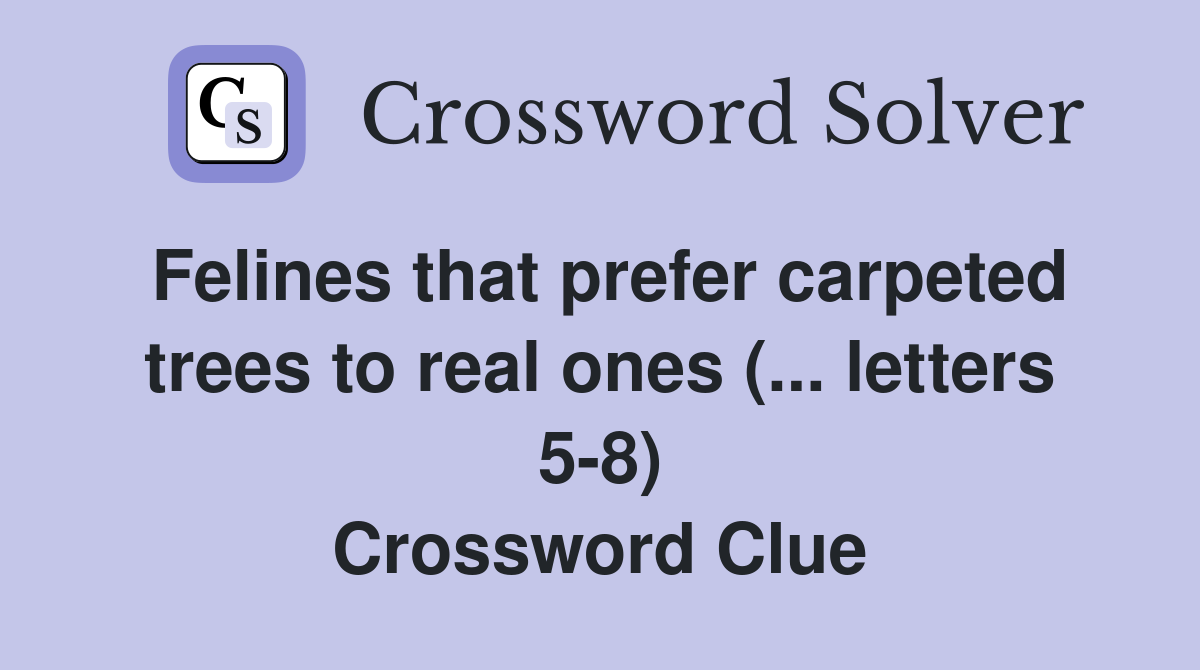 Felines that prefer carpeted trees to real ones (... letters 5-8) Crossword Clue