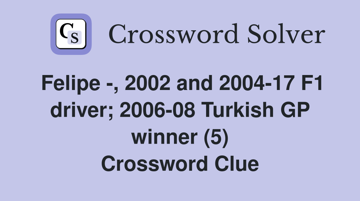 Felipe -, 2002 and 2004-17 F1 driver; 2006-08 Turkish GP winner (5) Crossword Clue