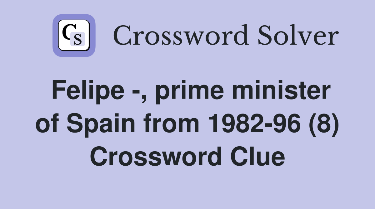 Felipe -, prime minister of Spain from 1982-96 (8) Crossword Clue