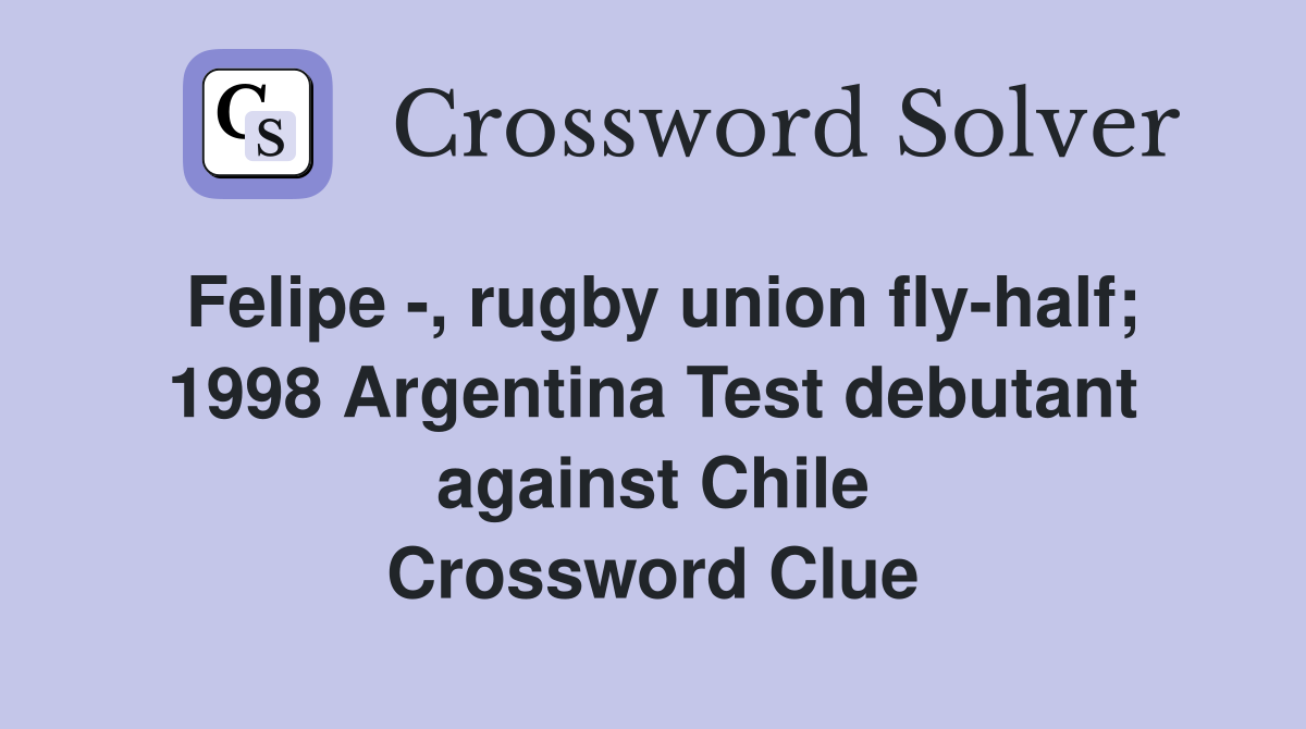 Felipe -, rugby union fly-half; 1998 Argentina Test debutant against Chile Crossword Clue