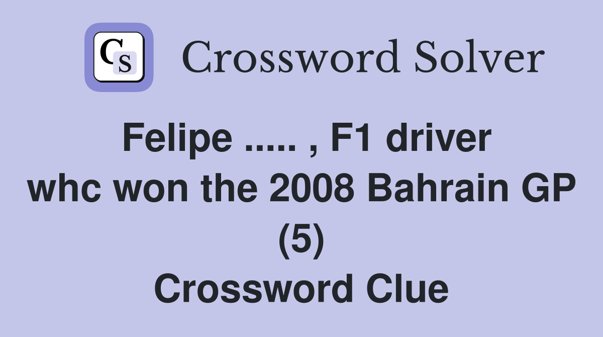 Felipe ..... , F1 driver whc won the 2008 Bahrain GP (5) Crossword Clue