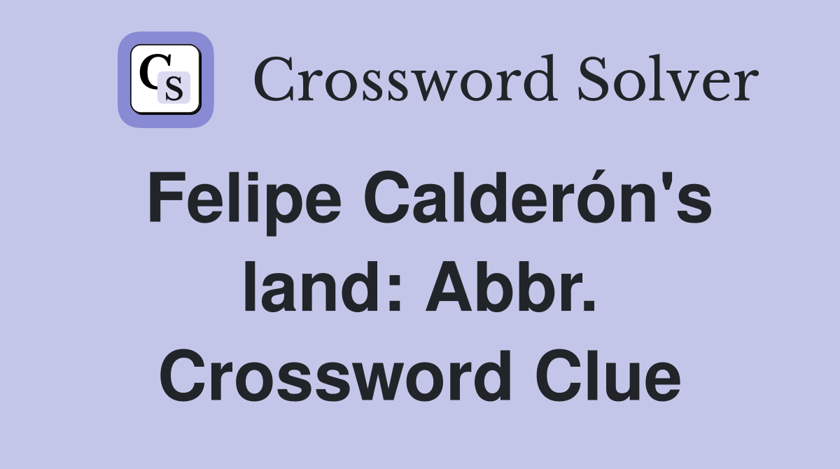 Felipe Calderón's land: Abbr. Crossword Clue
