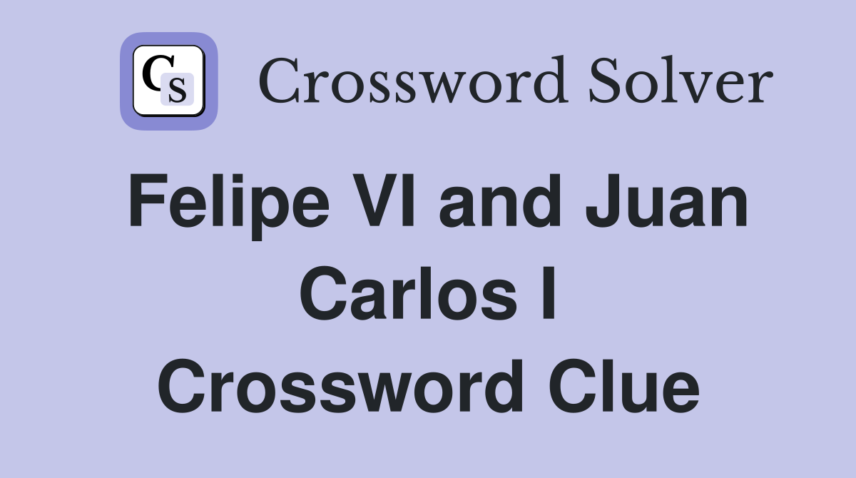 Felipe VI and Juan Carlos I Crossword Clue