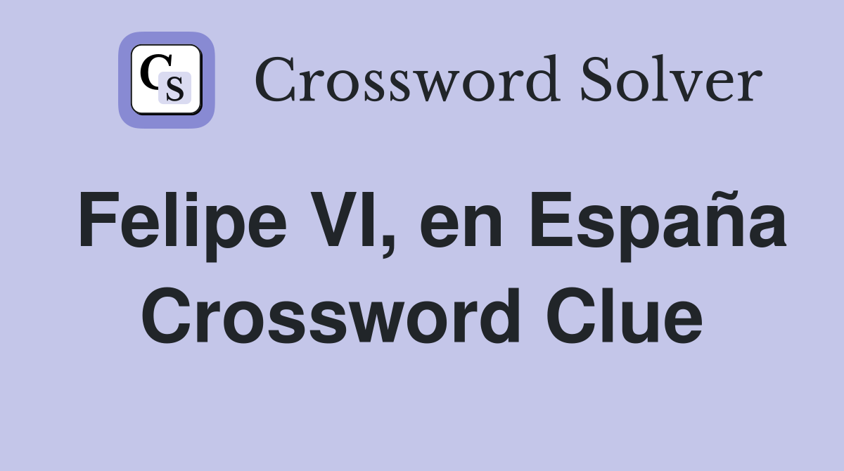 Felipe VI, en España Crossword Clue