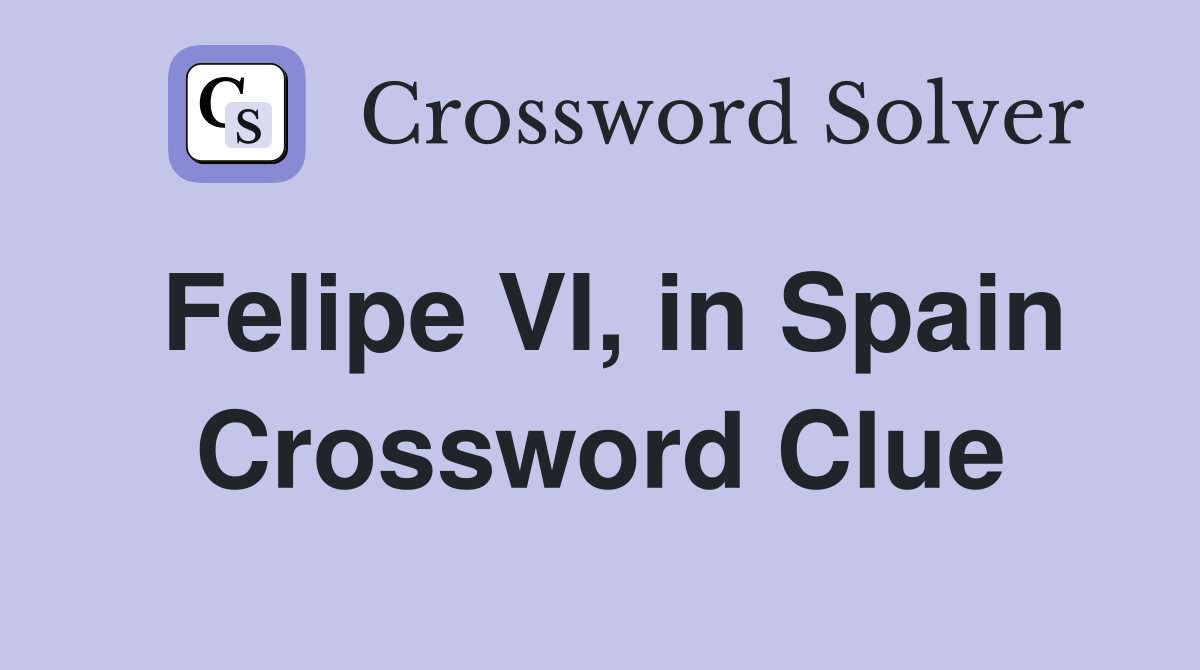 Felipe VI, in Spain Crossword Clue