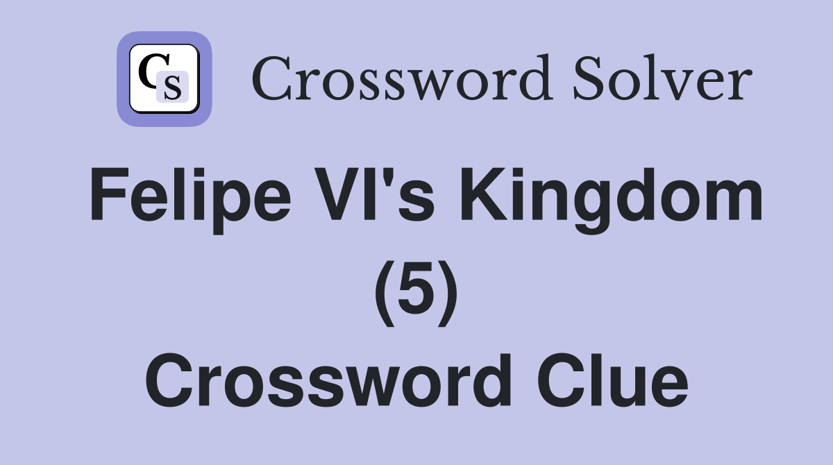 Felipe VI's Kingdom (5) Crossword Clue