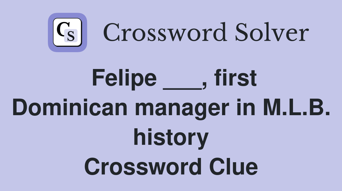 Felipe ___, first Dominican manager in M.L.B. history Crossword Clue