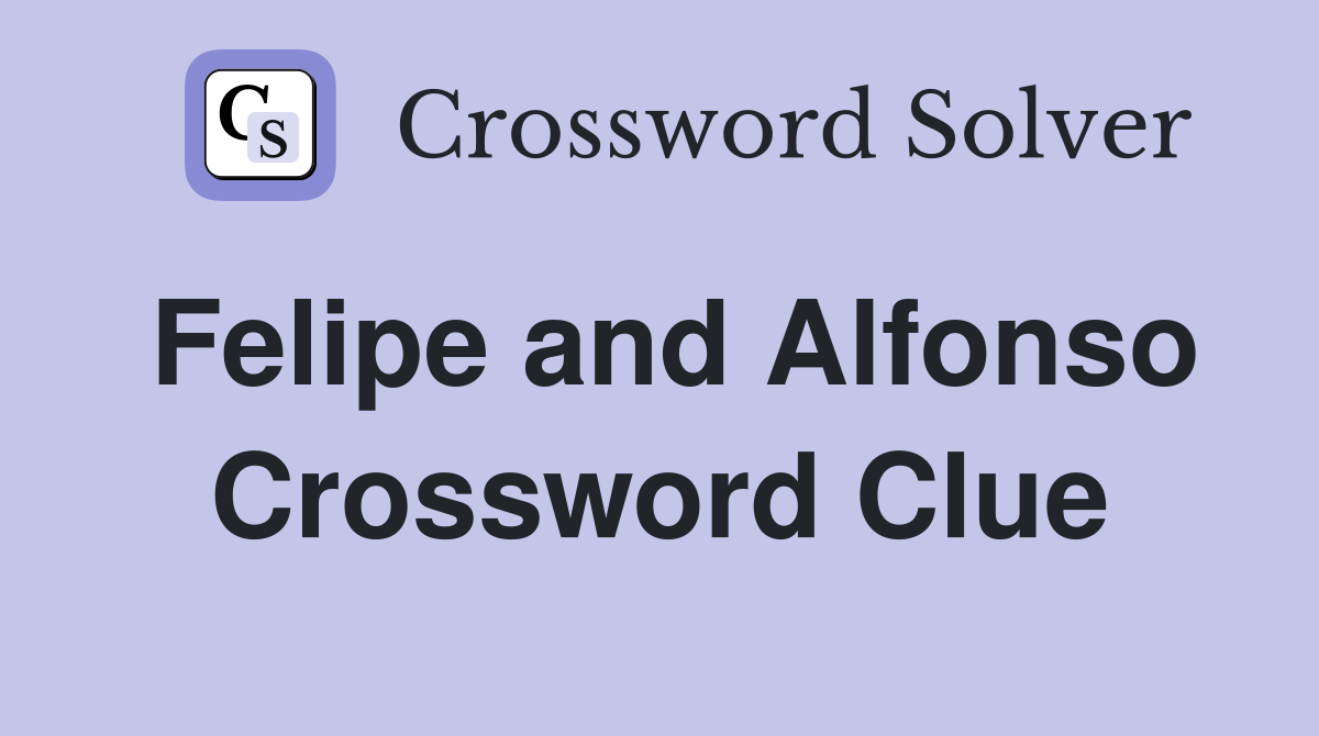 Felipe and Alfonso Crossword Clue