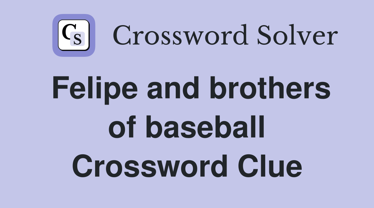 Felipe and brothers of baseball Crossword Clue