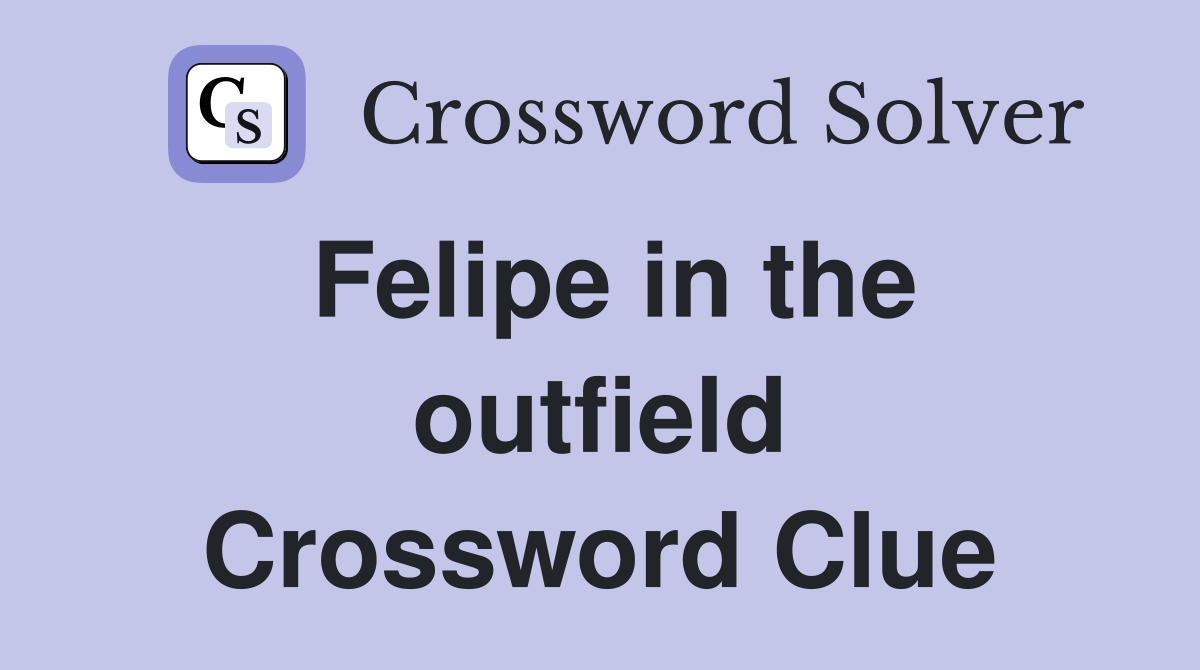 Felipe in the outfield Crossword Clue