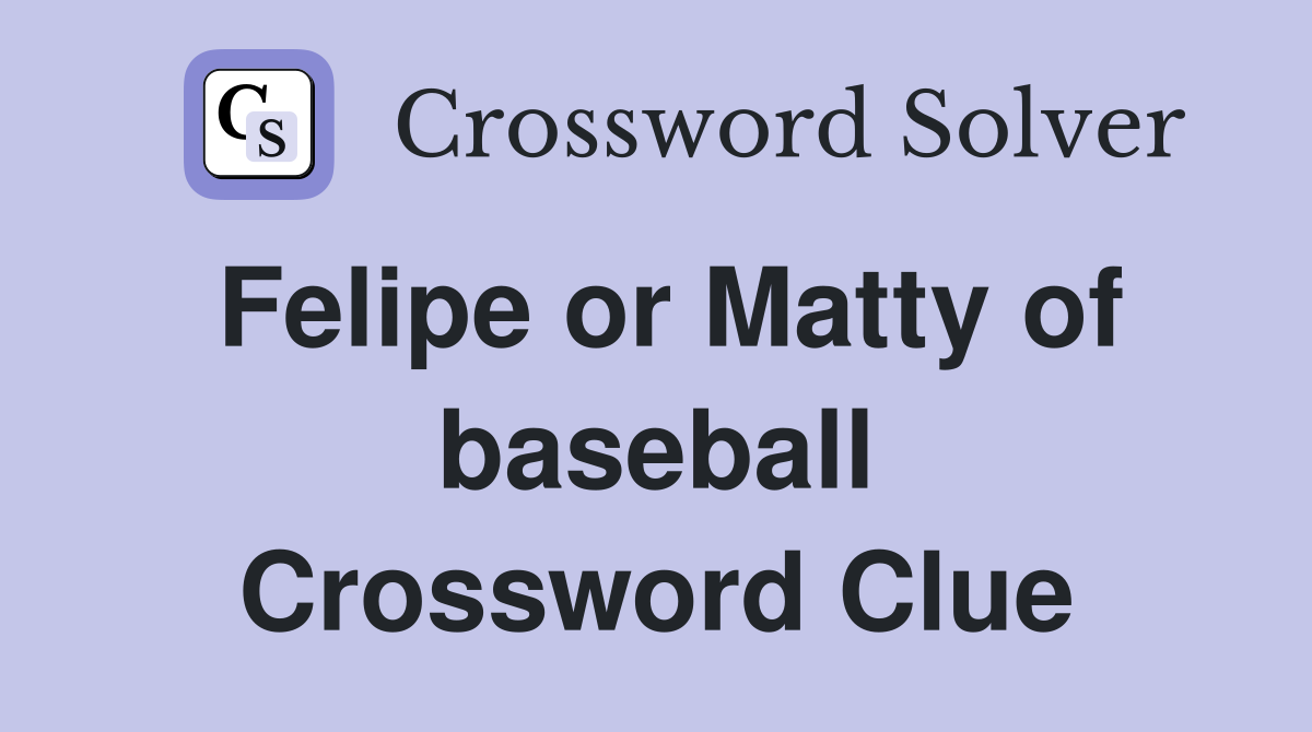Felipe or Matty of baseball Crossword Clue