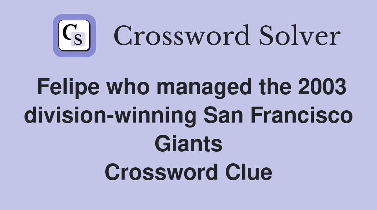 Felipe who managed the 2003 division-winning San Francisco Giants Crossword Clue