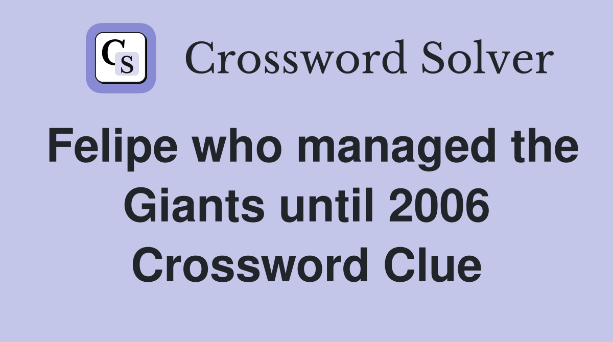 Felipe who managed the Giants until 2006 Crossword Clue