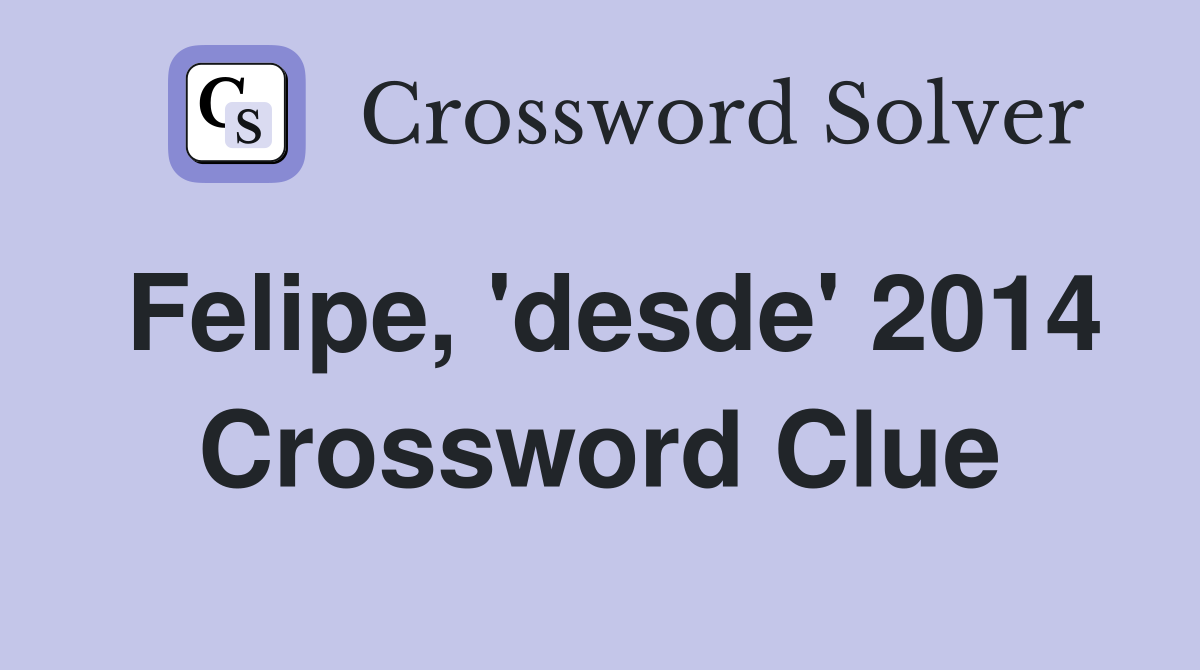 Felipe, 'desde' 2014 Crossword Clue