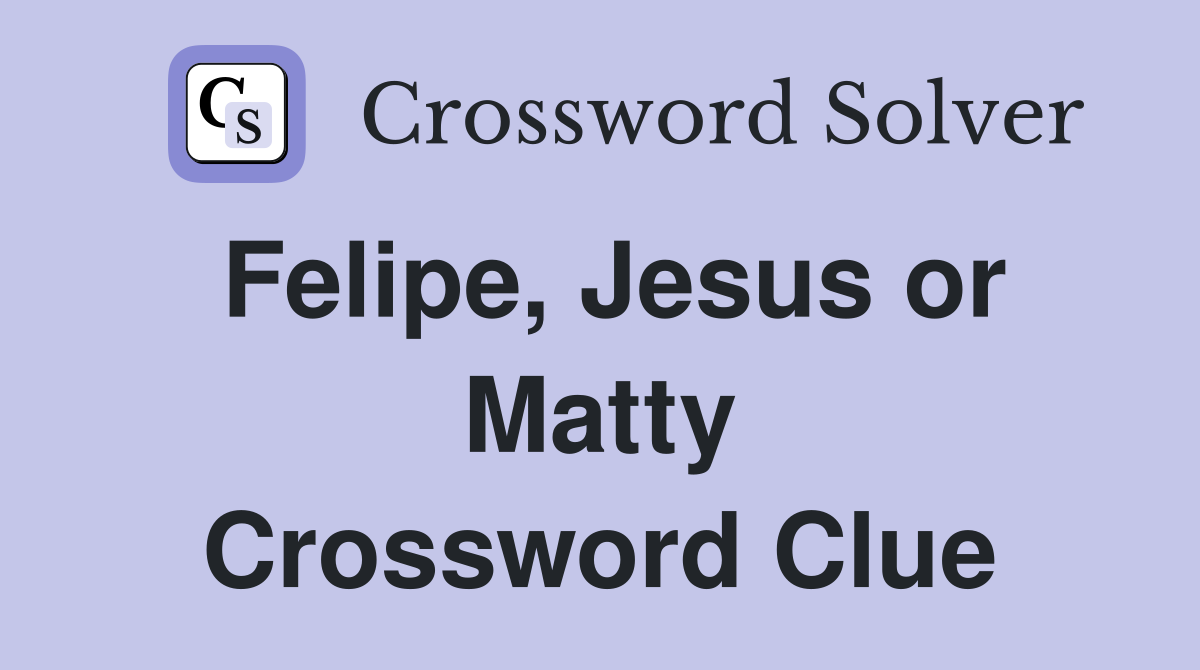 Felipe, Jesus or Matty Crossword Clue