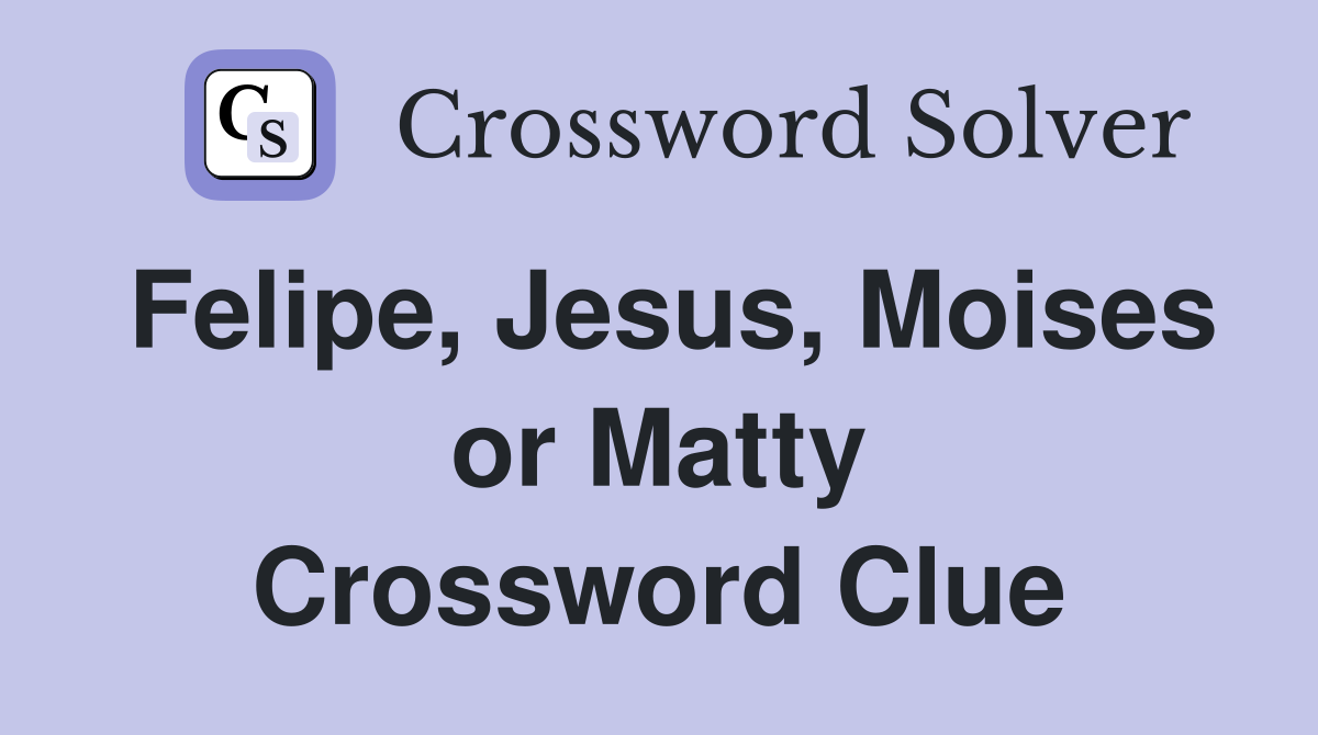 Felipe, Jesus, Moises or Matty Crossword Clue