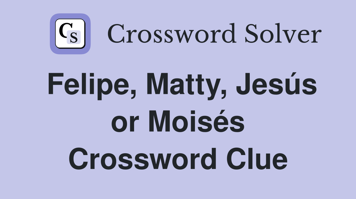Felipe, Matty, Jesús or Moisés Crossword Clue