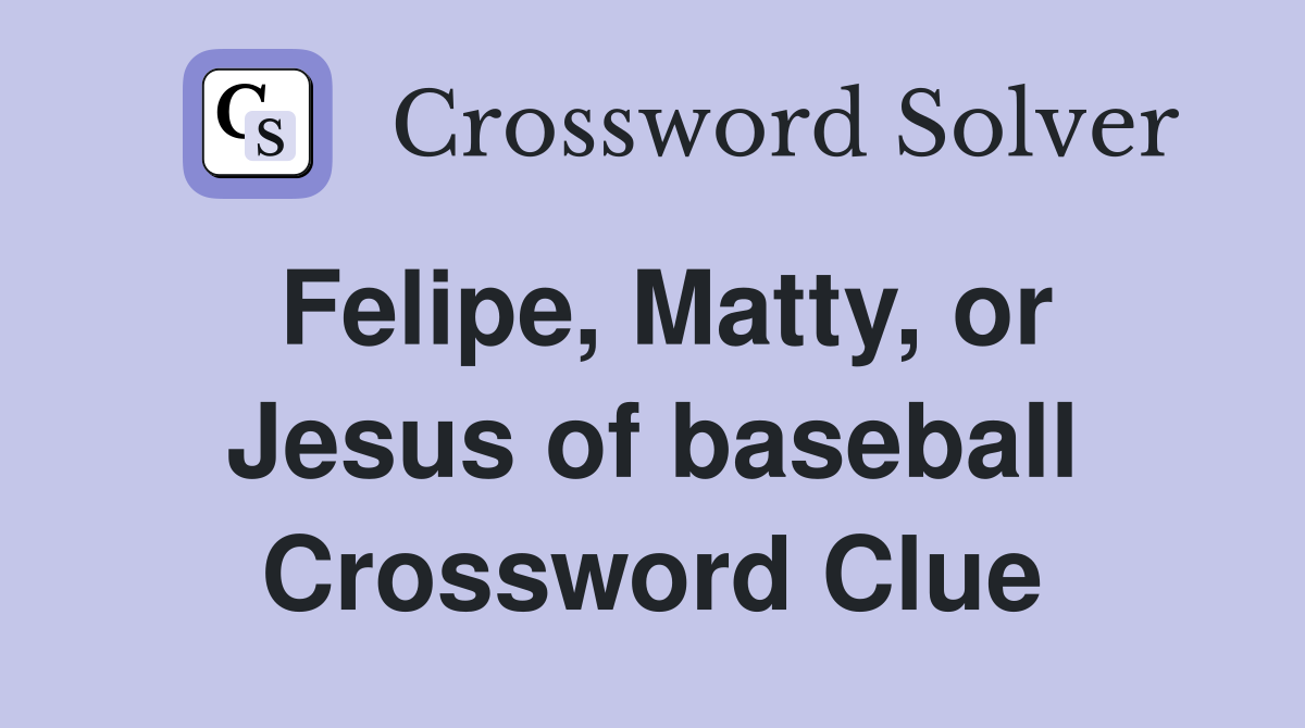Felipe, Matty, or Jesus of baseball Crossword Clue