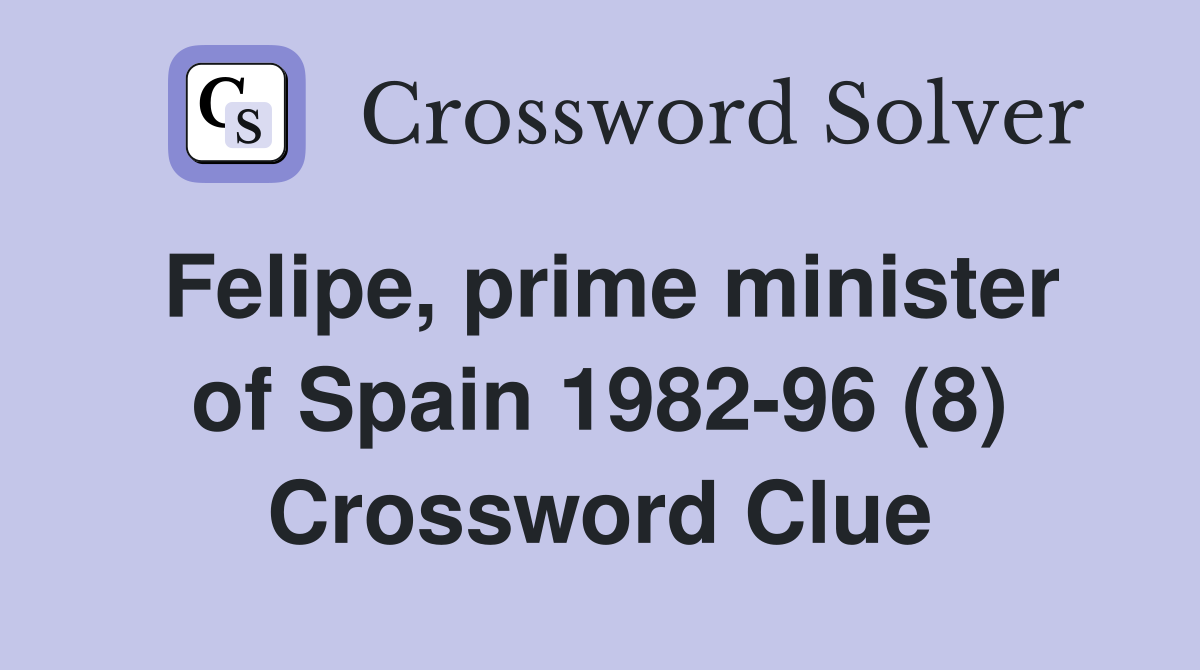 Felipe, prime minister of Spain 1982-96 (8) Crossword Clue