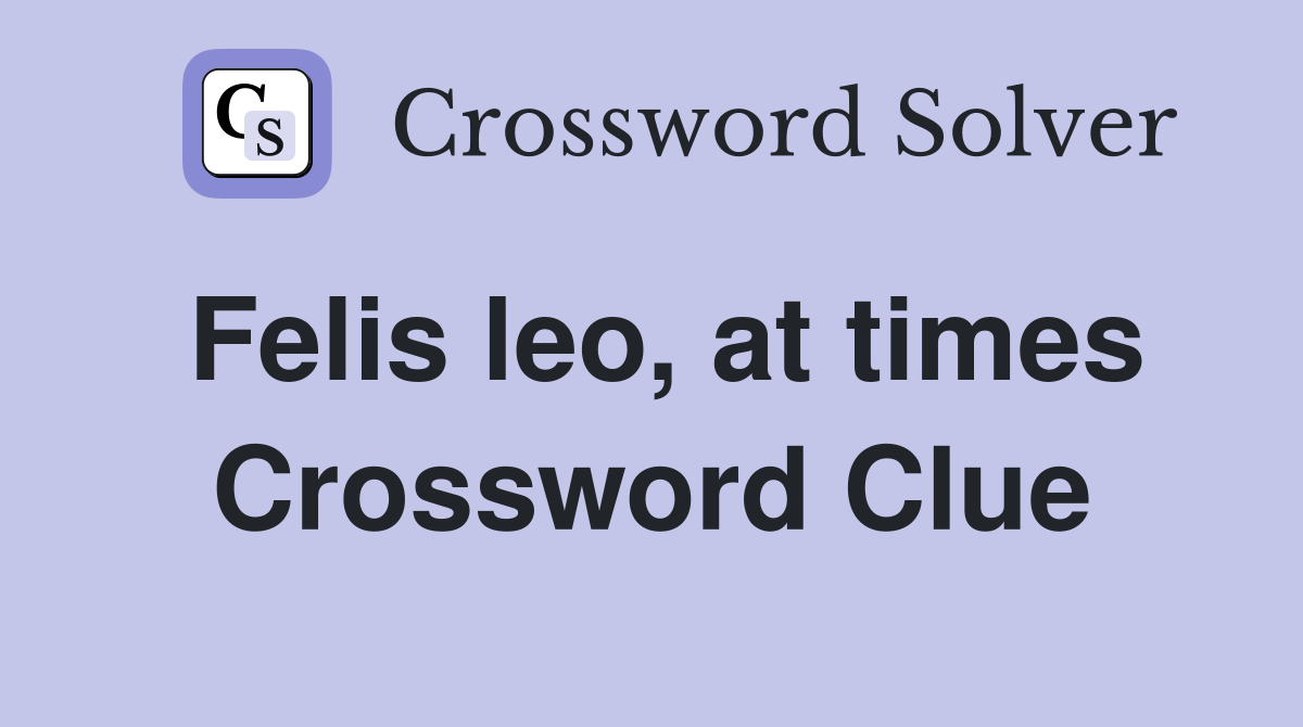 Felis leo, at times Crossword Clue