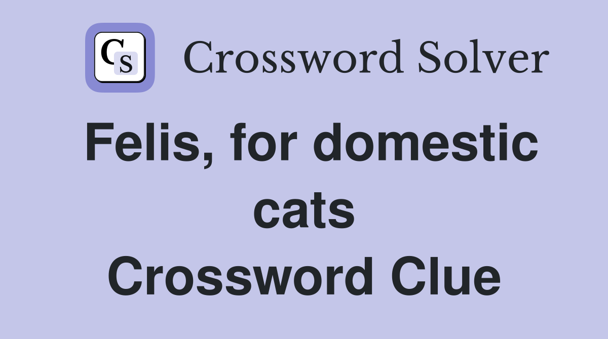 Felis, for domestic cats Crossword Clue